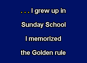 ...lgrewupin

Sunday School
I memorized

the Golden rule