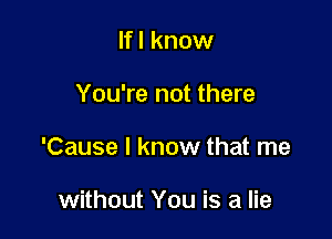 lfl know

You're not there

'Cause I know that me

without You is a lie