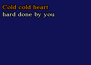 Cold cold heart
hard done by you