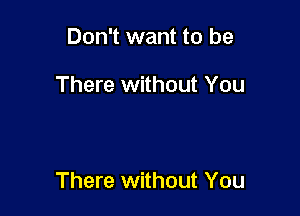 Don't want to be

There without You

There without You