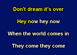 Don't dream it's over
Hey now hey now

When the world comes in

They come they come