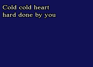 Cold cold heart
hard done by you