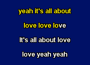 yeah it's all about
love love love

It's all about love

love yeah yeah