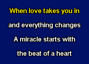 When love takes you in

and everything changes

A miracle starts with

the beat of a heart