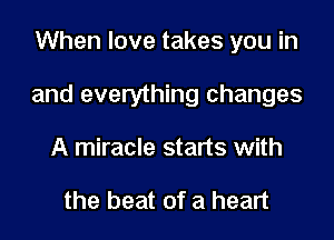 When love takes you in

and everything changes

A miracle starts with

the beat of a heart