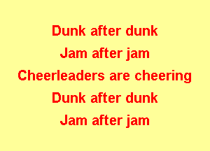 Dunk after dunk
Jam afterjam
Cheerleaders are cheering
Dunk after dunk
Jam afterjam