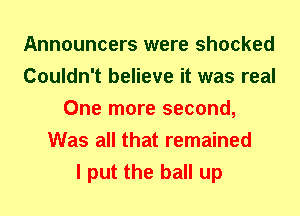 Announcers were shocked
Couldn't believe it was real
One more second,
Was all that remained
I put the ball up