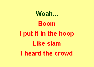 Woah...
Boom
I put it in the hoop
Like slam
I heard the crowd