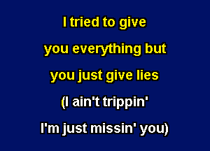 I tried to give
you everything but
you just give lies

(I ain't trippin'

I'm just missin' you)
