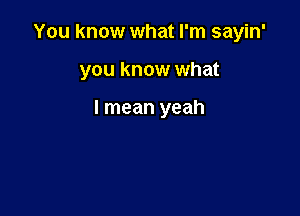 You know what I'm sayin'

you know what

I mean yeah