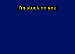 I'm stuck on you