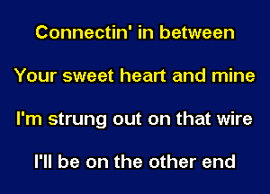 Connectin' in between
Your sweet heart and mine
I'm strung out on that wire

I'll be on the other end