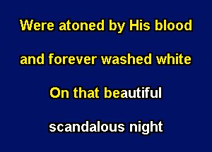 Were atoned by His blood

and forever washed white
On that beautiful

scandalous night