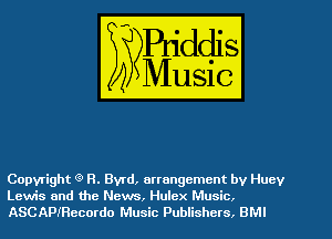 Copyright Q R. Byrd, artangemcnt by Huey
Lewis and the News, Hulex Music.
ASCAPIRecordo Music Publishers. BMI