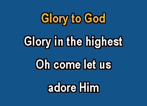 Glory to God

Glory in the highest

Oh come let us

adore Him