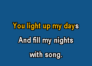 You light up my days

And fill my nights

with song.