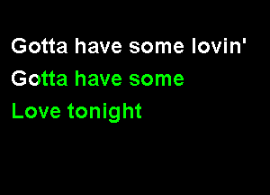 Gotta have some lovin'
Gotta have some

Love tonight