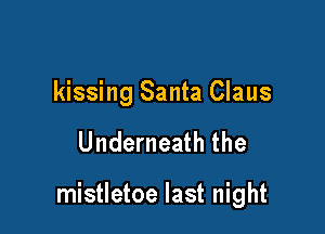 kissing Santa Claus

Underneath the

mistletoe last night