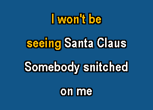 lwon't be

seeing Santa Claus

Somebody snitched

on me