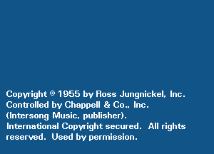 Copyright (9 1955 by Ross Jungnickel. Inc.
Controlled by Chappell Ba 00.. Inc.
(lntersong Music. publisher).

International Copyright secured. All rights
reserved. Used by permission.