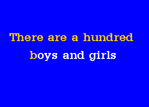 There are a hundred

boys and girls