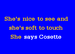 She's nice to see and
she's soft to touch
She says Cosette