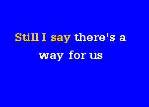 StillI say there's a

way for us