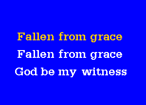 Fallen from grace
Fallen from grace
God be my witness