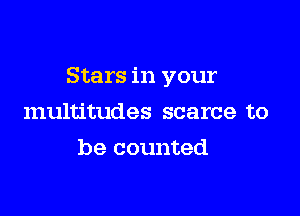 Stars in your

multitudes scarce to
be counted