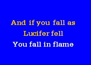 And if you fall as

Lucifer fell
You fall in flame