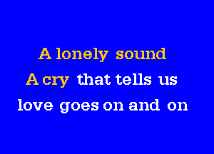 A lonely sound

A cry that tells us
love goes on and on