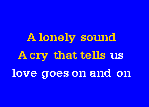 A lonely sound

A cry that tells us
love goes on and on
