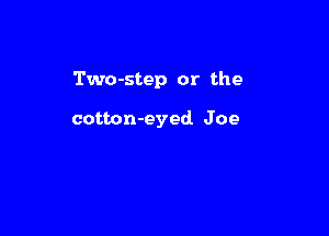 Two-step or the

cotton-eyed Joe