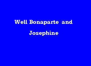 Well Bonaparte and

Josephine