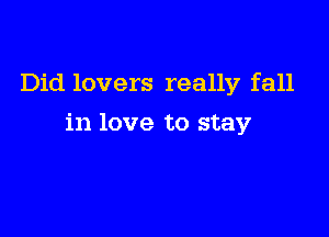 Did lovers really fall

in love to stay