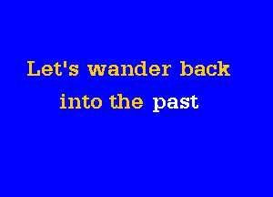 Let's wander back

into the past