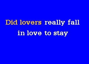 Did lovers really fall

in love to stay