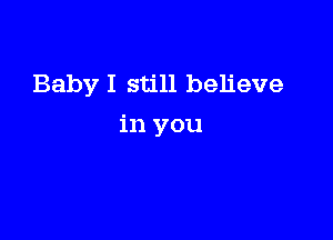 Baby I still believe

in you