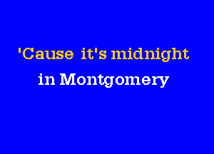 'Cause it's midnight

in Montgomery