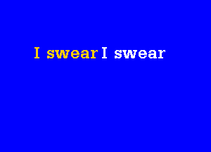 I swearI swear