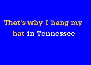 That's Why I hang my

hat in Tennessee