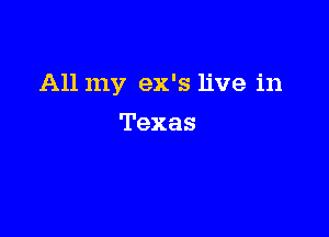 All my ex's live in

Texas
