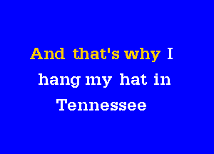 And that's Why I

hang my hat in
Tennessee