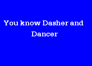 You know Dasher and

Dancer
