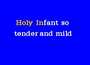 Holy Infant so

tender and mild