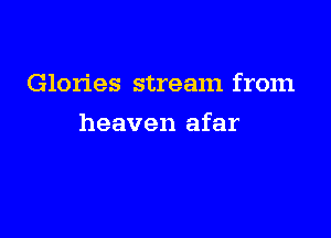 Glories stream from

heaven afar