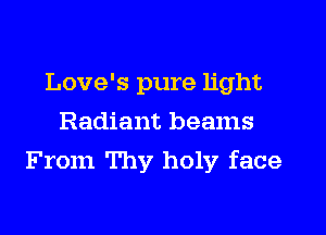 Love's pure light
Radiant beams
From Thy holy face