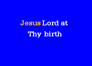 J esus Lord at

Thy birth
