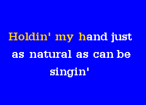 Holdin' my hand just
as natural as can be
singin'