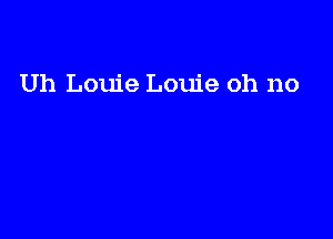 Uh Louie Louie oh no